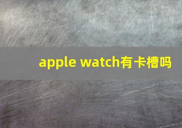 apple watch有卡槽吗